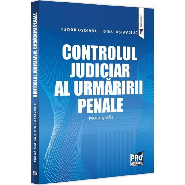 Controlul judiciar al urmaririi penale. Monografie - Dinu Ostavciuc, Tudor Osoianu, editura Pro Universitaria