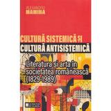 Cultura sistemica si cultura antisistemica. Literatura si arta in societatea romaneasca (1829-1989) - Alexandru Mamina, editura Cetatea De Scaun