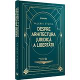 Despre Arhitectura Juridica A Libertatii - Valeriu Stoica, Editura Universul Juridic