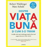 Despre Viata Buna si Cum S-o Traim - Robert Waldinger, Editura Litera