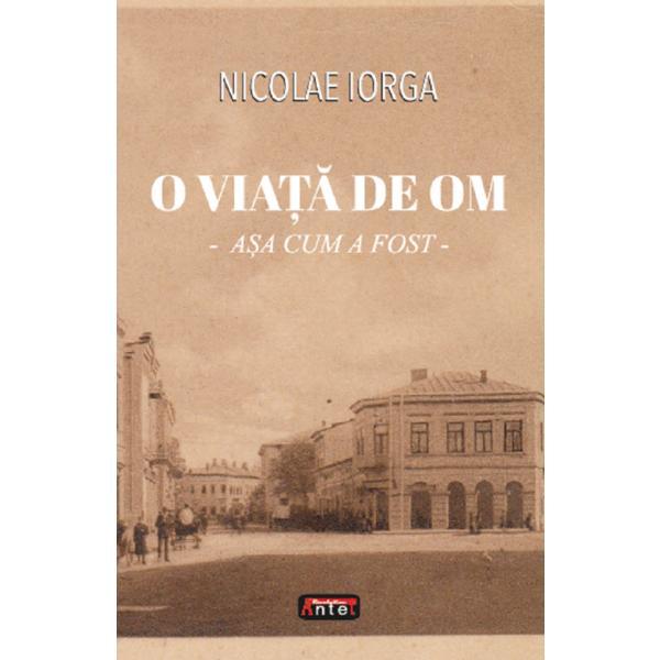 O viata de om - asa cum a fost - nicolae iorga, editura antet