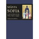 Sfanta Sofia si cele trei fiice ale sale: Pistis, Elpis si Agapi. Viata si acatistul, editura Sophia