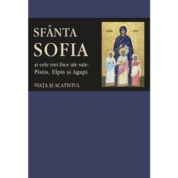 Sfanta sofia si cele trei fiice ale sale: pistis, elpis si agapi. viata si acatistul, editura sophia