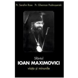 Sfantul Ioan Maximovici, Viata si minunile - Serafim Rose, Gherman Podmosenski, editura Sophia