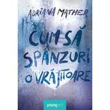 Cum sa spanzuri o vrajitoare - Adriana Mather, editura Grupul Editorial Art