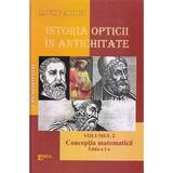 Istoria opticii in Antichitate. Crestomatie. Vol.2: Conceptia matematica Ed.2 - Liviu Arici, editura Emia