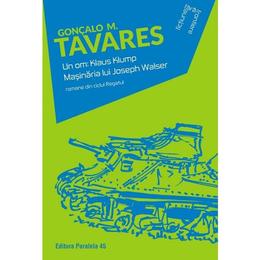 Un om: Klaus Klump. Masinaria lui Joseph Walser - Goncalo M. Tavares, editura Paralela 45