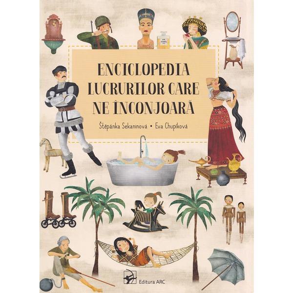 Enciclopedia lucrurilor care ne inconjoara - Stepanka Sekaninova, Eva Chupikova, editura Arc