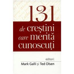 131 de crestini care merita cunoscuti - Mark Galli, Ted Olsen, editura Casa Cartii