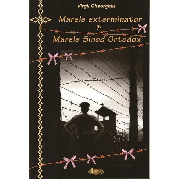 Marele exterminator si Marele Sinod Ortodox - Virgil Gheorghiu, editura Agaton