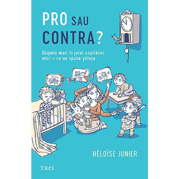 Pro sau contra? Dispute mari in jurul copilariei mici - Ce ne spune stiinta - Heloise Junier, editura Trei