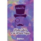 Ultima iubire a lui Arsene Lupin - Maurice Leblanc, editura Librex
