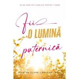 Fii o lumina puternica. 60 de meditatii biblice pentru tinere - Kristen Clark, Bethany Baird, editura Casa Cartii