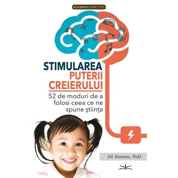 Stimularea puterii creierului. 52 de moduri de a folosi ceea ce spune stiinta - Jill Stamm, editura Prestige
