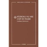 Razboiul nu are chip de femeie - Svetlana Aleksievici, editura Litera