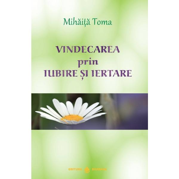 Vindecarea Prin Iubire Si Iertare Ed.3 - Mihaita Toma, Editura Dharana