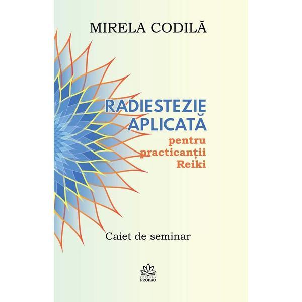 Radiestezie Aplicata Pentru Practicantii Reiki. Caiet De Seminar - Mirela Codila, Editura Pro Dao