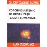 Coaching sistemic de organizatii. Cazuri comentate - Alain Cardon, editura Bmi