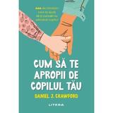 Cum sa te apropii de copilul tau - Daniel J. Crawford, editura Litera