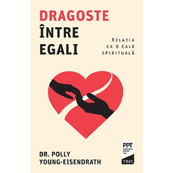 Dragoste intre egali. Relatia ca o cale spirituala - Polly Young-Eisendrath, editura Trei