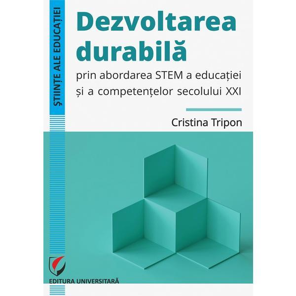 Dezvoltarea durabila prin abordarea Stem a educatiei si a competentelor secolului XXI - Cristina Tripon, editura Universitara