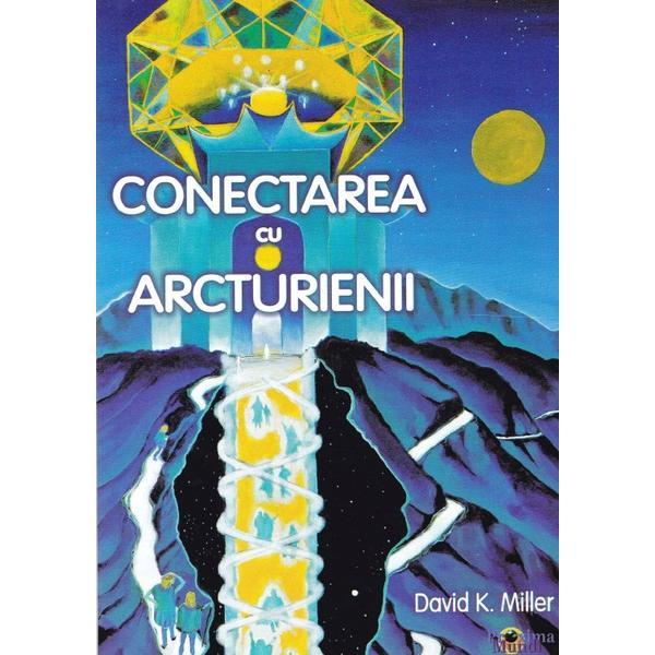 Conectarea cu Arcturienii - David K. Miller, editura Proxima Mundi