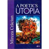 A Poetics Of Utopia - Mircea Craciun, editura Limes