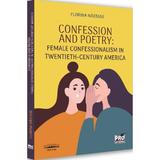 Confession And Poetry. Female Confessionalism In Twentieth-century America - Florina Nastase, Editura Pro Universitaria