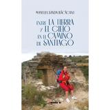 Entre la Tierra y el Cielo en el camino de Santiago - Manuela Sanda Bacaoanu, editura Eikon