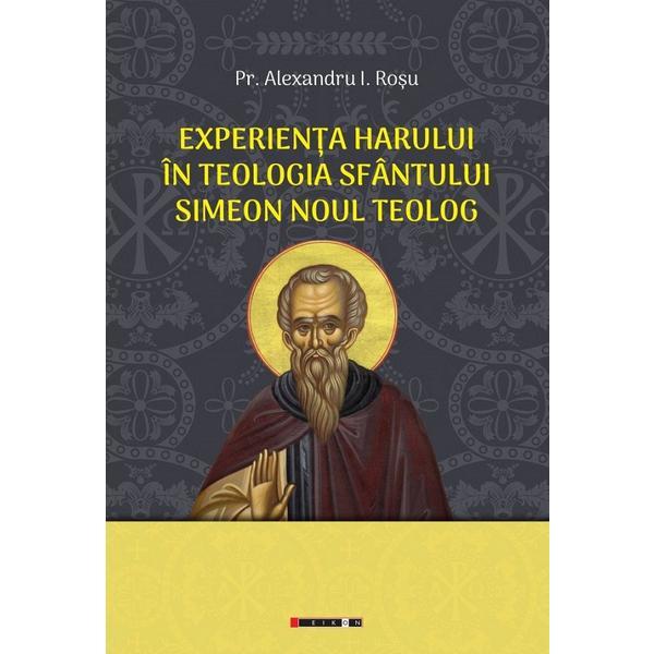 Experienta harului in teologia Sfantului Simeon Noul Teolog - Alexandru I. Rosu, editura Eikon