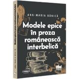 Modele epice in proza romaneasca interbelica - Ana-Maria Banica, editura Pro Universitaria