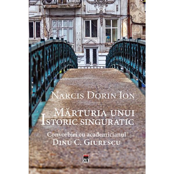 Marturia unui istoric singuratic - Narcis Dorin Ion, editura Rao