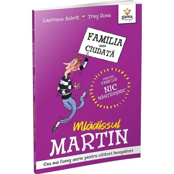 Mladiosul Martin. Familia mea ciudata - Laurence Anholt, Tony Ross, editura Gama