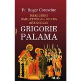 Deslusiri omiletice din opera Sfantului Grigorie Palama Vol.1 - Roger Coresciuc, editura Doxologia