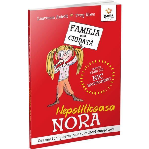 Nepoliticoasa Nora. Familia mea ciudata - Laurence Anholt, Tony Ross, editura Gama