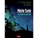 Marie Curie. In cautarea luminii - Frances Andreasen Osterfelt, Anja C. Andersen, Anna Blaszczyk, editura Grupul Editorial Art