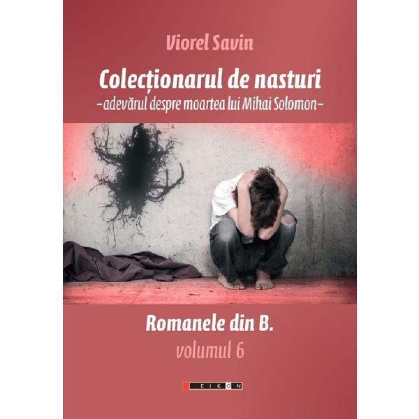 Colectionarul de nasturi. Adevarul despre moartea lui Mihai Solomon - Viorel Savin, editura Eikon