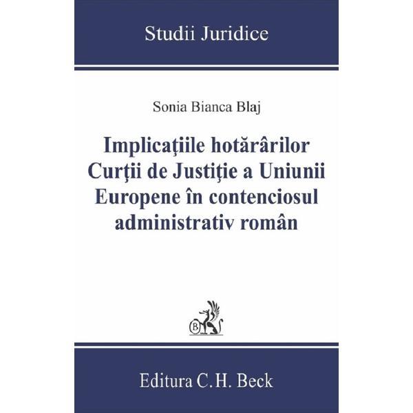 Implicatiile hotararilor Curtii de Justitie a Uniunii Europene in contenciosul administrativ roman - Sonia Bianca Blaj, editura C.h. Beck