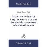 Implicatiile hotararilor Curtii de Justitie a Uniunii Europene in contenciosul administrativ roman - Sonia Bianca Blaj, editura C.h. Beck