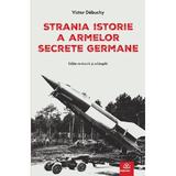 Strania istorie a armelor secrete germane, Victor Debuchy, Editura Publisol