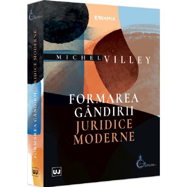 Formarea gandirii juridice moderne - Michel Villey, editura Universul Juridic