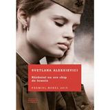 Războiul nu are chip de femeie Svetlana Aleksievici - editura Litera