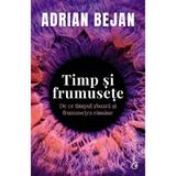 Timp si frumusete. De ce timpul zboara si frumusetea ramane - Adrian Bejan, editura Curtea Veche