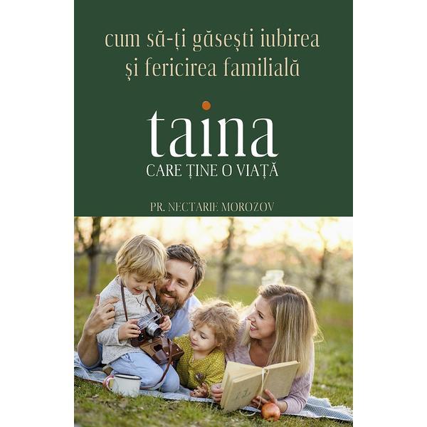 Taina care tine o viata. Cum sa-ti gasesti iubirea si fericirea familiala - Nectarie Morozov, editura Sophia