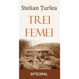 Trei femei - Stelian Turlea, editura Integral
