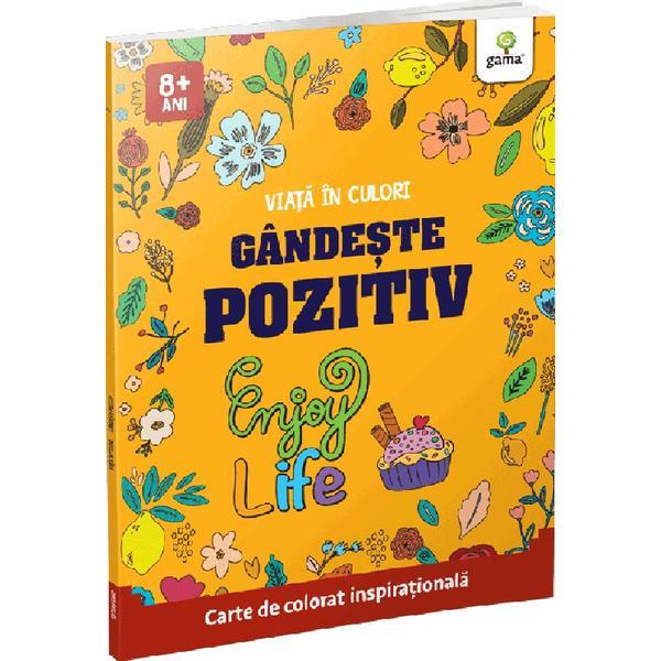 Gandeste Pozitiv. Viata In Culori - Carte de Colorat Inspirationala, Editura Gama
