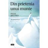 Din prietenia unui munte - Pascal Bruckner, editura Trei