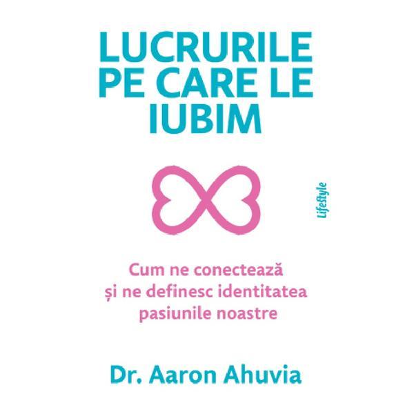 Lucrurile pe care le iubim - Aaron Ahuvia, editura Lifestyle