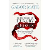 In the Realm of Hungry Ghosts: Close Encounters with Addiction - Gabor Mate, editura Ebury