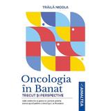 Oncologia in Banat. Trecut si perspective - Traila Nicola, editura Amaltea